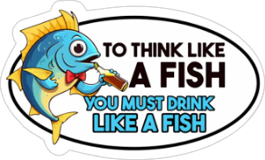 to think like a fish you must drink like a fish vinyl sticker