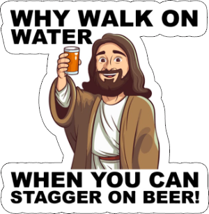 why walk on water when you can stagger on beer vinyl sticker